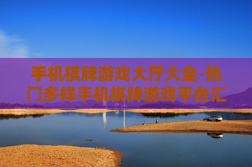 手机棋牌游戏大厅大全-热门多样手机棋牌游戏平台汇总