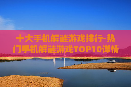 十大手机解谜游戏排行-热门手机解谜游戏TOP10详情揭秘