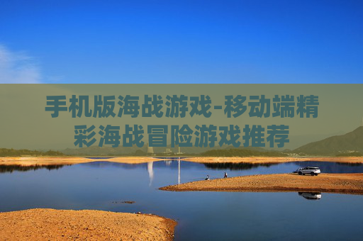 手机版海战游戏-移动端精彩海战冒险游戏推荐