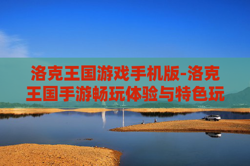 洛克王国游戏手机版-洛克王国手游畅玩体验与特色玩法