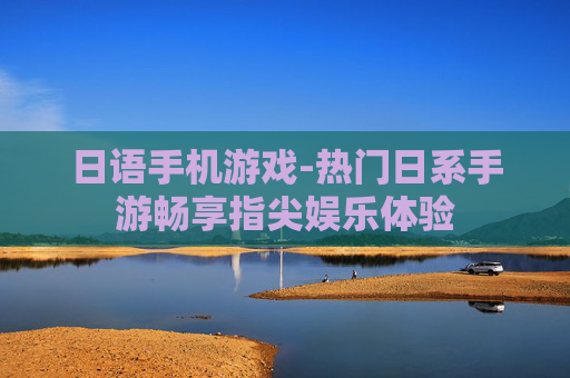 日语手机游戏-热门日系手游畅享指尖娱乐体验