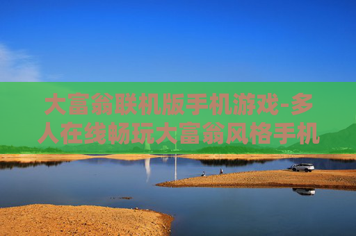 大富翁联机版手机游戏-多人在线畅玩大富翁风格手机游戏
