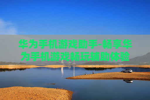 华为手机游戏助手-畅享华为手机游戏畅玩辅助体验