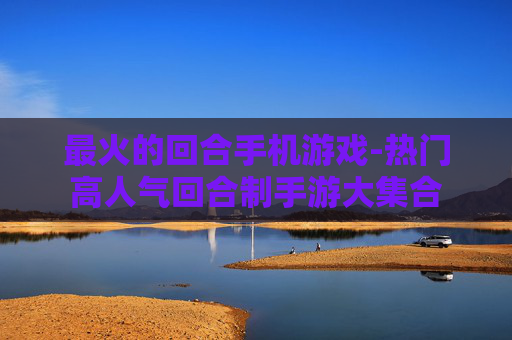 最火的回合手机游戏-热门高人气回合制手游大集合