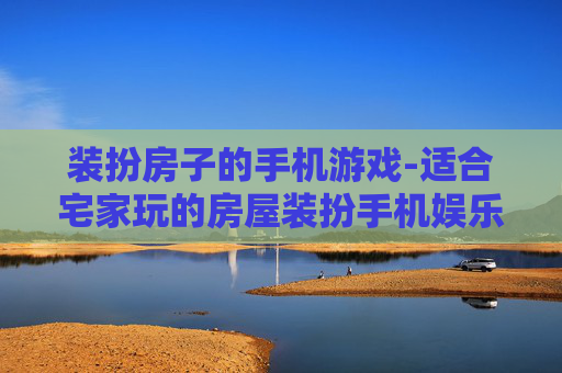 装扮房子的手机游戏-适合宅家玩的房屋装扮手机娱乐游戏