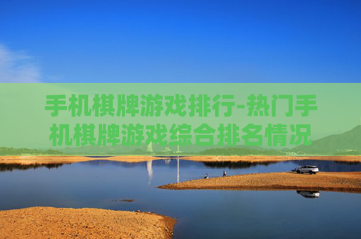 手机棋牌游戏排行-热门手机棋牌游戏综合排名情况