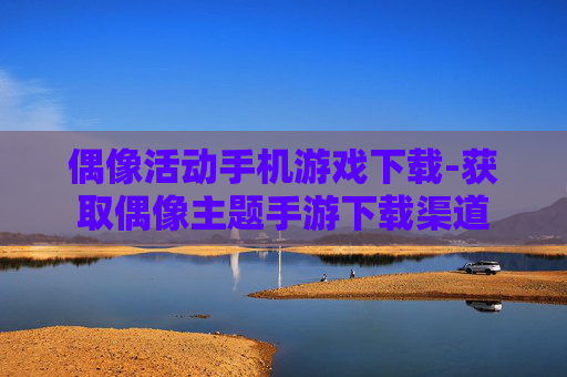 偶像活动手机游戏下载-获取偶像主题手游下载渠道