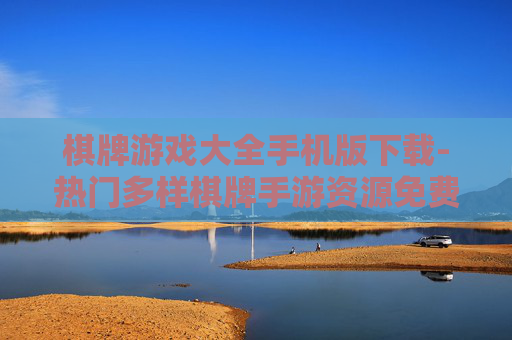 棋牌游戏大全手机版下载-热门多样棋牌手游资源免费下载途径