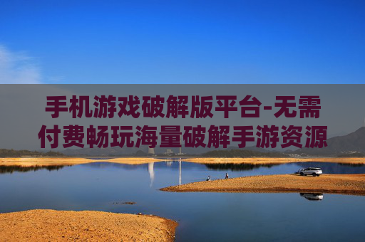 手机游戏破解版平台-无需付费畅玩海量破解手游资源地