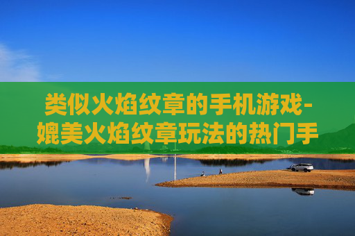 类似火焰纹章的手机游戏-媲美火焰纹章玩法的热门手机游戏推荐