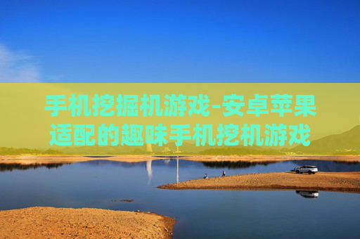 手机挖掘机游戏-安卓苹果适配的趣味手机挖机游戏