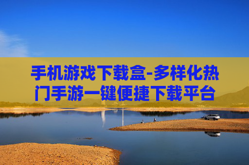 手机游戏下载盒-多样化热门手游一键便捷下载平台