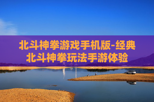 北斗神拳游戏手机版-经典北斗神拳玩法手游体验