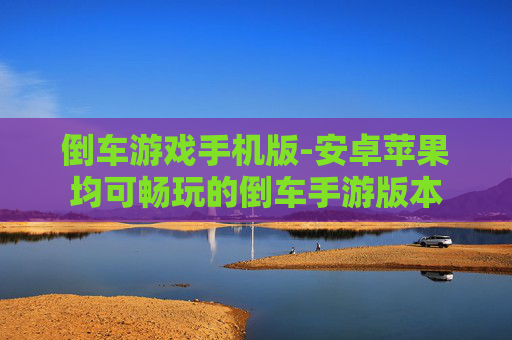 倒车游戏手机版-安卓苹果均可畅玩的倒车手游版本