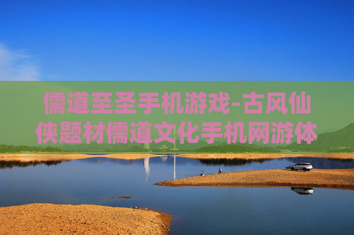 儒道至圣手机游戏-古风仙侠题材儒道文化手机网游体验