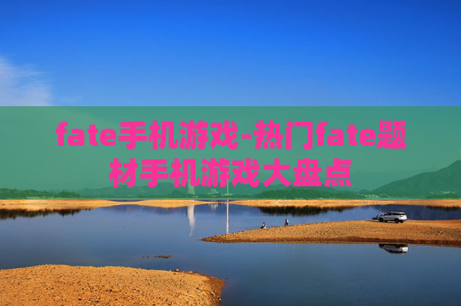 fate手机游戏-热门fate题材手机游戏大盘点
