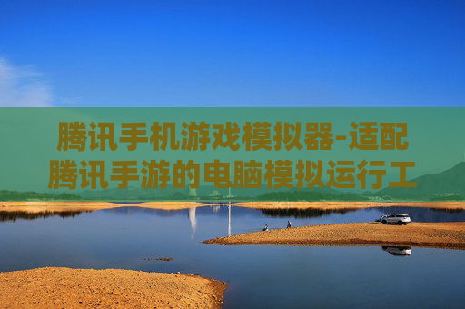 腾讯手机游戏模拟器-适配腾讯手游的电脑模拟运行工具