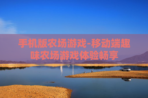 手机版农场游戏-移动端趣味农场游戏体验畅享