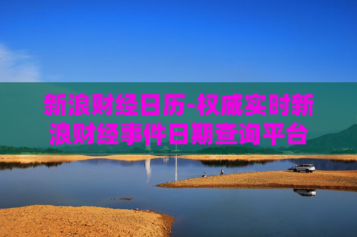 新浪财经日历-权威实时新浪财经事件日期查询平台