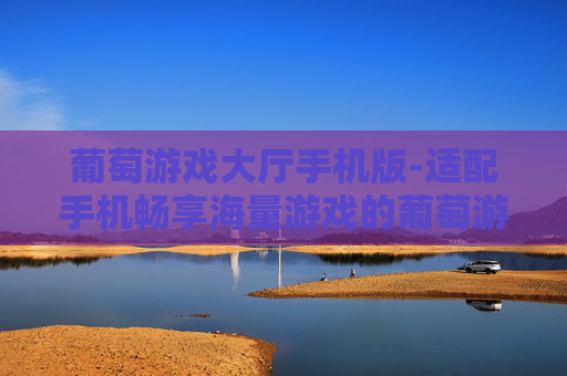 葡萄游戏大厅手机版-适配手机畅享海量游戏的葡萄游戏平台