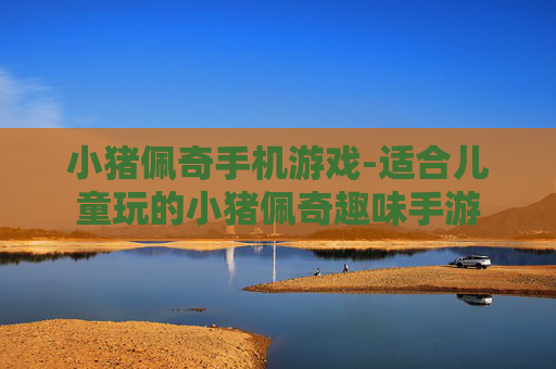 小猪佩奇手机游戏-适合儿童玩的小猪佩奇趣味手游