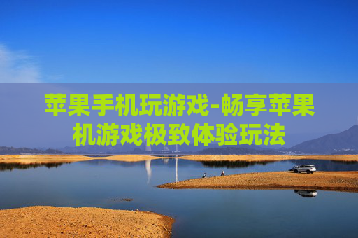 苹果手机玩游戏-畅享苹果机游戏极致体验玩法