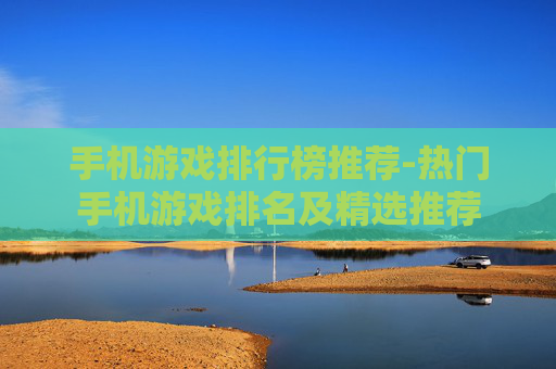 手机游戏排行榜推荐-热门手机游戏排名及精选推荐