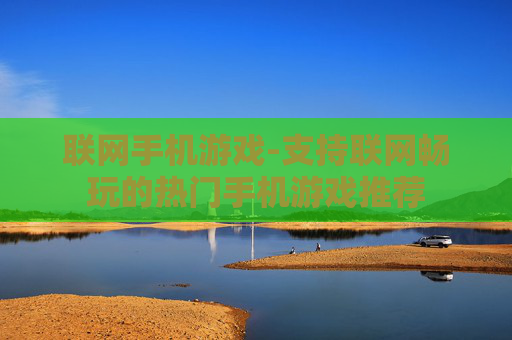 联网手机游戏-支持联网畅玩的热门手机游戏推荐
