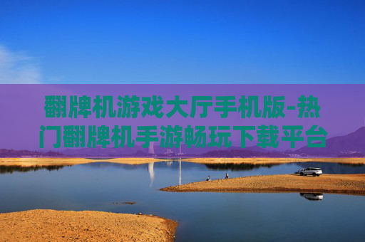 翻牌机游戏大厅手机版-热门翻牌机手游畅玩下载平台