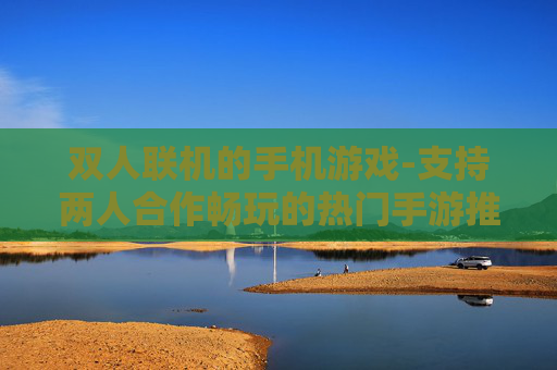 双人联机的手机游戏-支持两人合作畅玩的热门手游推荐