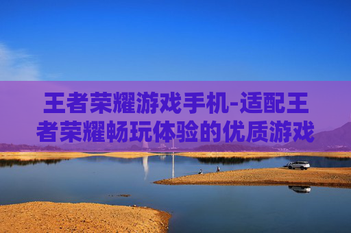 王者荣耀游戏手机-适配王者荣耀畅玩体验的优质游戏手机