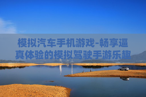模拟汽车手机游戏-畅享逼真体验的模拟驾驶手游乐趣