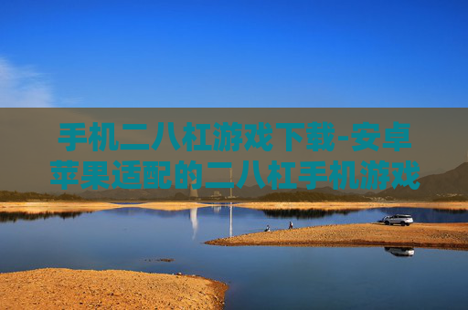 手机二八杠游戏下载-安卓苹果适配的二八杠手机游戏获取途径