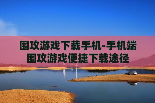围攻游戏下载手机-手机端围攻游戏便捷下载途径