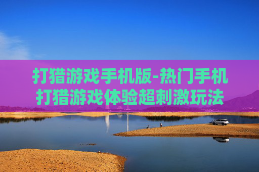 打猎游戏手机版-热门手机打猎游戏体验超刺激玩法