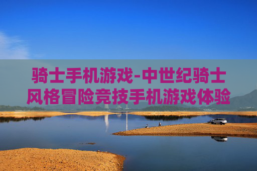 骑士手机游戏-中世纪骑士风格冒险竞技手机游戏体验