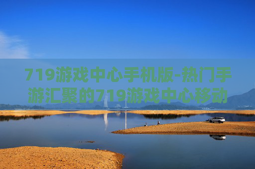 719游戏中心手机版-热门手游汇聚的719游戏中心移动端