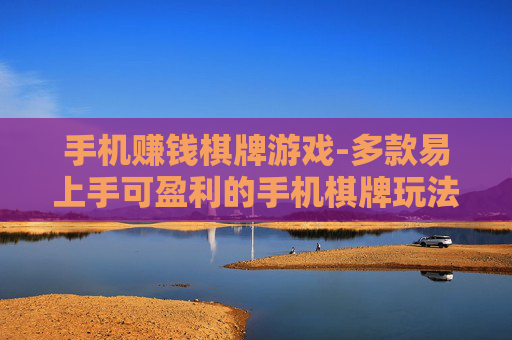 手机赚钱棋牌游戏-多款易上手可盈利的手机棋牌玩法