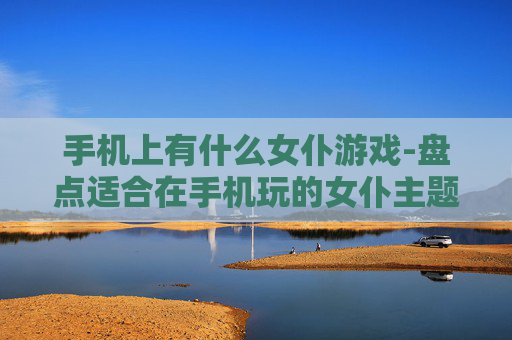 手机上有什么女仆游戏-盘点适合在手机玩的女仆主题游戏 手机上有什么女仆游戏-盘点适合在手机玩的女仆主题游戏