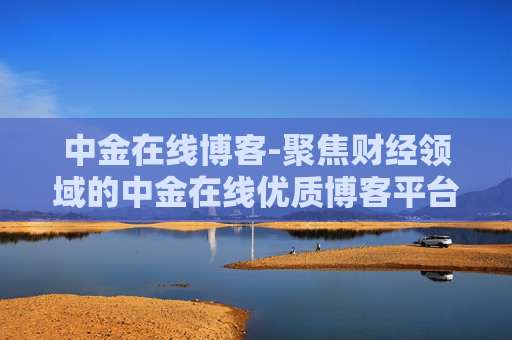 中金在线博客-聚焦财经领域的中金在线优质博客平台