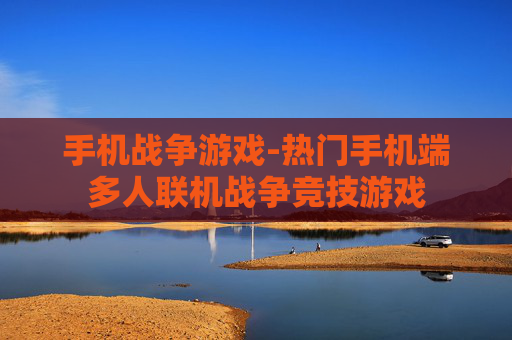 手机战争游戏-热门手机端多人联机战争竞技游戏