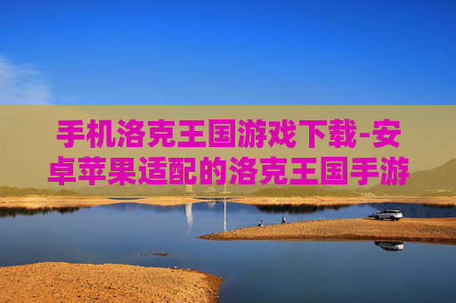 手机洛克王国游戏下载-安卓苹果适配的洛克王国手游下载渠道