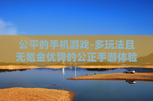 公平的手机游戏-多玩法且无氪金优势的公正手游体验