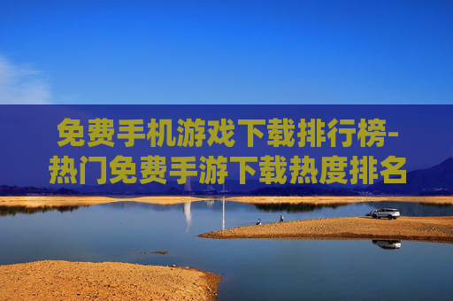 免费手机游戏下载排行榜-热门免费手游下载热度排名情况