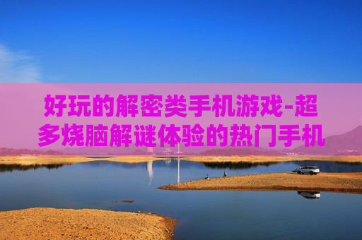 好玩的解密类手机游戏-超多烧脑解谜体验的热门手机游戏