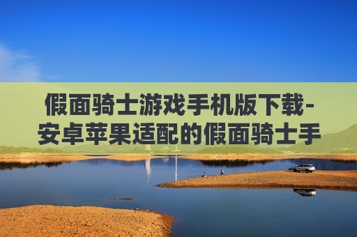 假面骑士游戏手机版下载-安卓苹果适配的假面骑士手游获取途径