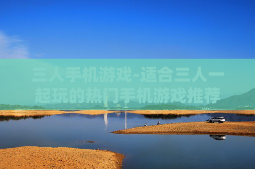 三人手机游戏-适合三人一起玩的热门手机游戏推荐