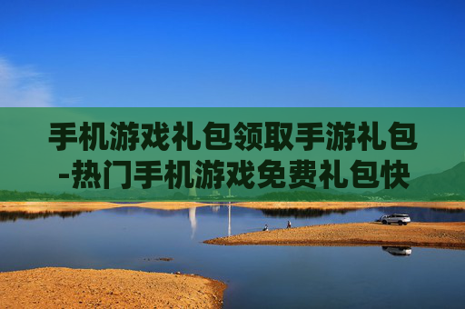 手机游戏礼包领取手游礼包-热门手机游戏免费礼包快速领取途径