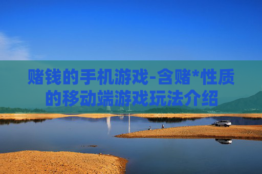 赌钱的手机游戏-含赌*性质的移动端游戏玩法介绍