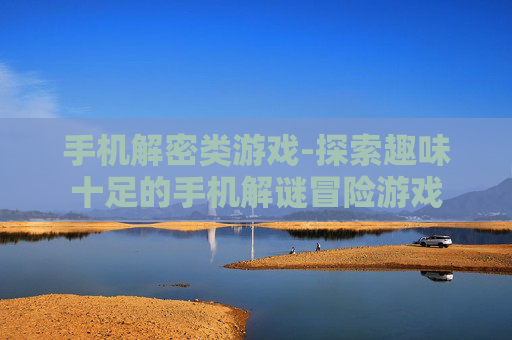 手机解密类游戏-探索趣味十足的手机解谜冒险游戏